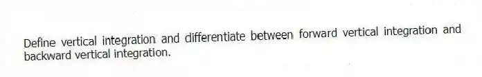 Define vertical integration and differentiate between forward vertical integration and backward vertical integration.