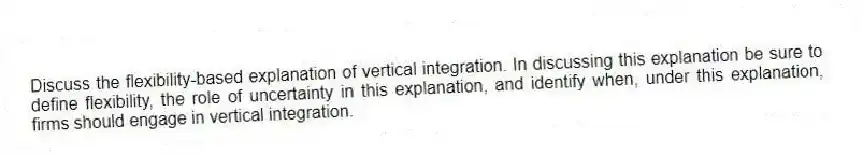 Discuss the flexibility-based explanation of vertical integration. In discussing this explanation be sure to define flexibility, the role of uncertainty in this explanation, and identify when, under this explanation, firms should engage in vertical integration.