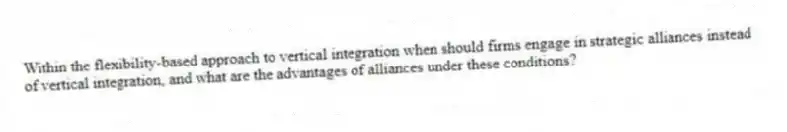 Within the flexibility-based approach to vertical integration when should firms engage in strategic alliances instead of vertical integration, and what are the advantages of alliances under these conditions?