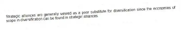 Strategic alliances are generally viewed as a poor substitute for diversification since the economies of scope in diversification can be found in strategic alliances.