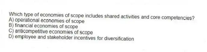 Which type of economies of scope includes shared activities and core competencies?
A) operational economies of scope
B) financial economies of scope
C) anticompetitive economies of scope
D) employee and stakeholder incentives for diversification