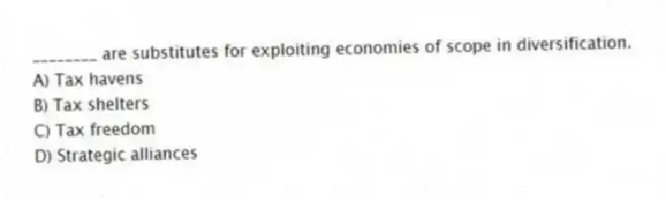 ________ are substitutes for exploiting economies of scope in diversification.
A) Tax havens
B) Tax shelters
C) Tax freedom
D) Strategic alliances