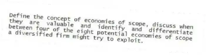 Define the concept of economies of scope, discuss when they are valuable and identify and differentiate between four of the eight potential economies of scope a diversified firm might try to exploit.