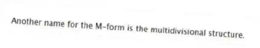 Another name for the M-form is the multidivisional structure.