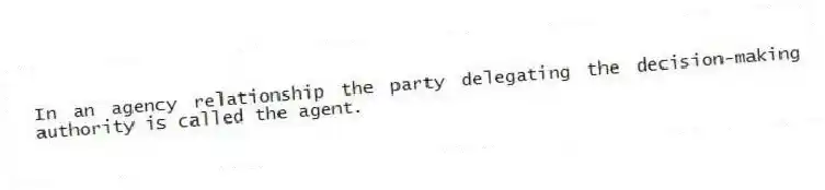 In an agency relationship the party delegating the decision-making authority is called the agent.