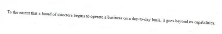 To the extent that a board of directors begins to operate a business on a day-to-day basis, it goes beyond its capabilities.