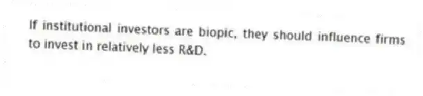 If institutional investors are biopic, they should influence firms to invest in relatively less R&D.