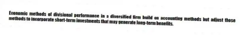 Economic methods of divisional performance in a diversified firm build on accounting methods but adjust those methods to incorporate short-term investments that may generate long-term benefits.