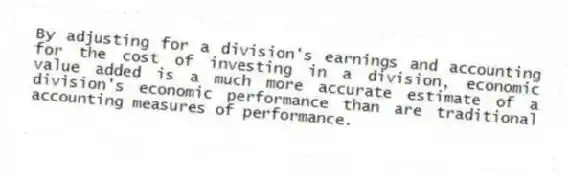 By adjusting for a division's earnings and accounting for the cost of investing in a division, economic value added is a much more accurate estimate of a division's economic performance than are traditional accounting measures of performance.