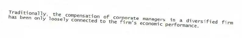 Traditionally, the compensation of corporate managers in a diversified firm has been only loosely connected to the firm's economic performance.