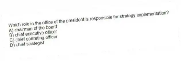 Which role in the office of the president is responsible for strategy implementation?
A) chairman of the board
B) chief executive officer
C) chief operating officer
D) chief strategist