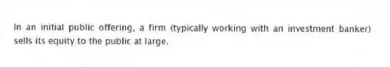 In an initial public offering, a firm (typically working with an investment banker) sells its equity to the public at large.