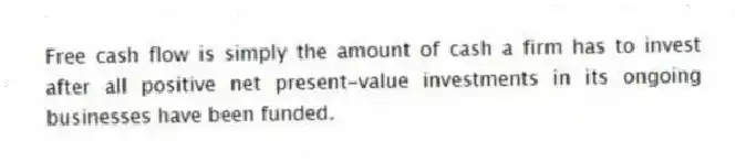 Free cash flow is simply the amount of cash a firm has to invest after all positive net present-value investments in its ongoing businesses have been funded.