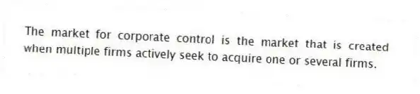 The market for corporate control is the market that is created when multiple firms actively seek to acquire one or several firms.