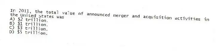In 2011, the total value of announced merger and acquisition activities in the United States was
A) $2 trillion.
B) $1 trillion.
C) $3 trillion.
D) $5 trillion.