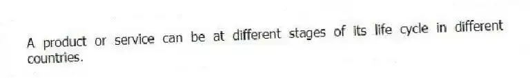 A product or service can be at different stages of its life cycle in different countries.