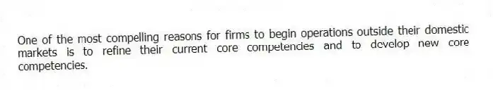 One of the most compelling reasons for firms to begin operations outside their domestic markets is to refine their current core competencies and to develop new core competencies.