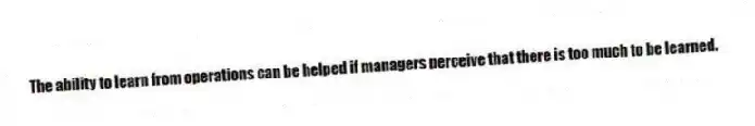 The ability to learn from operations can be helped if managers perceive that there is too much to be learned.