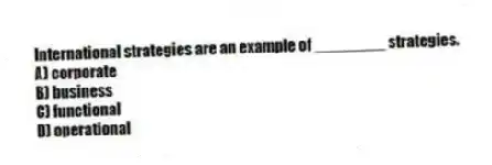 International strategies are an example of ________ strategies.
A) corporate
B) business
C) functional
D) operational