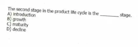The second stage in the product life cycle is the ________ stage.
A) introduction
B) growth
C) maturity
D) decline