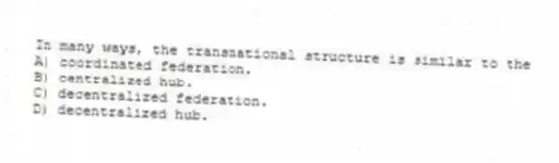 In many ways, the transnational structure is similar to the
A) coordinated federation.
B) centralized hub.
C) decentralized federation.
D) decentralized hub.