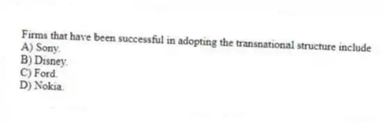 Firms that have been successful in adopting the transnational structure include
A) Sony.
B) Disney.
C) Ford.
D) Nokia.
