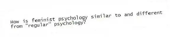 How is feminist psychology similar to and different from "regular" psychology?