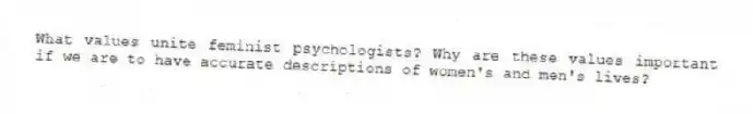 What values unite feminist psychologists? Why are these values important if we are to have accurate descriptions of women's and men's lives?