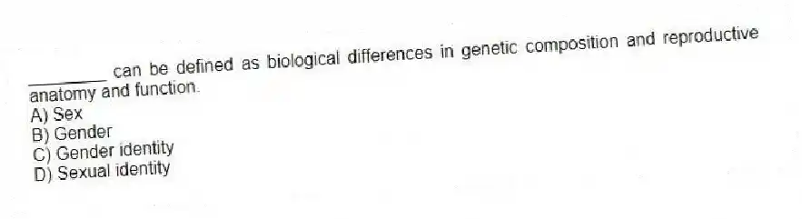 ________ can be defined as biological differences in genetic composition and reproductive anatomy and function.
A) Sex
B) Gender
C) Gender identity
D) Sexual identity
