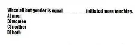 When all but gender is equal, ________ initiated more touching.
A) men
B) women
C) neither
D) both