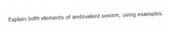 Explain both elements of ambivalent sexism, using examples.