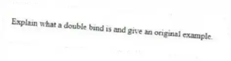 Explain what a double bind is and give an original example.