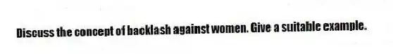 Discuss the concept of backlash against women. Give a suitable example.