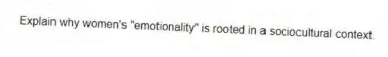 Explain why women's "emotionality" is rooted in a sociocultural context.