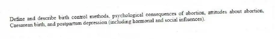 Define and describe birth control methods, psychological consequences of abortion, attitudes about abortion, Caesarean birth, and postpartum depression (including hormonal and social influences).