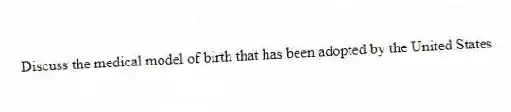 Discuss the medical model of birth that has been adopted by the United States.