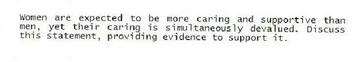Women are expected to be more caring and supportive than men, yet their caring is simultaneously devalued. Discuss this statement, providing evidence to support it.