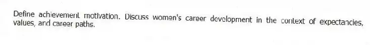 Define achievement motivation. Discuss women's career development in the context of expectancies, values, and career paths.