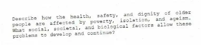 Describe how the health, safety, and dignity of older people are affected by poverty, isolation, and ageism. What social, societal, and biological factors allow these problems to develop and continue?