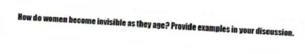 How do women become invisible as they age? Provide examples in your discussion.