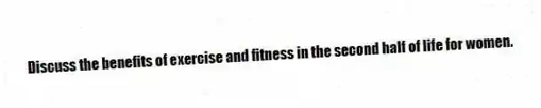 Discuss the benefits of exercise and fitness in the second half of life for women.