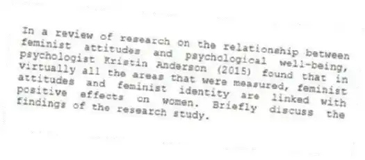 In a review of research on the relationship between feminist attitudes and psychological well-being, psychologist Kristin Anderson (2015) found that in virtually all the areas that were measured, feminist attitudes and feminist identity are linked with positive effects on women. Briefly discuss the findings of the research study.