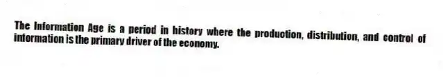 The Information Age is a period in history where the production, distribution, and control of information is the primary driver of the economy.