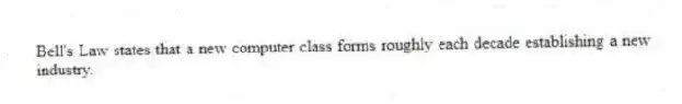Bell's Law states that a new computer class forms roughly each decade establishing a new industry.