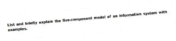 List and briefly explain the five-component model of an information system with examples.