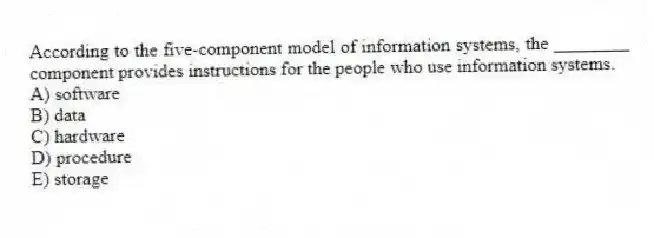 According to the five-component model of information systems, the ________ component provides instructions for the people who use information systems.
A) software
B) data
C) hardware
D) procedure
E) storage