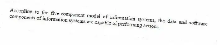 According to the five-component model of information systems, the data and software components of information systems are capable of performing actions.