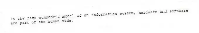 In the five-component model of an information system, hardware and software are part of the human side.