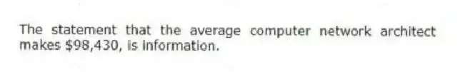 The statement that the average computer network architect makes $98,430, is information.