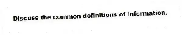 Discuss the common definitions of information.